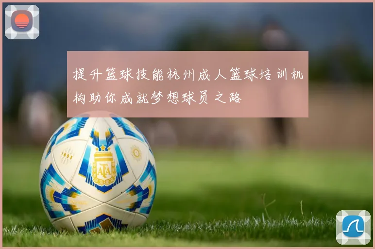 提升篮球技能杭州成人篮球培训机构助你成就梦想球员之路