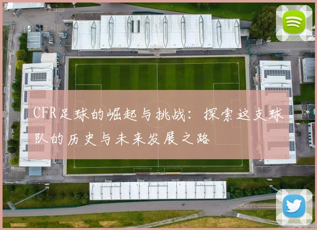 CFR足球的崛起与挑战：探索这支球队的历史与未来发展之路