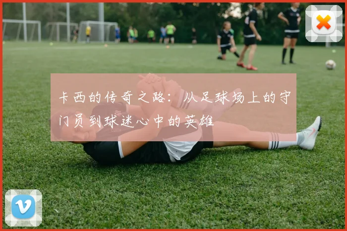 卡西的传奇之路：从足球场上的守门员到球迷心中的英雄