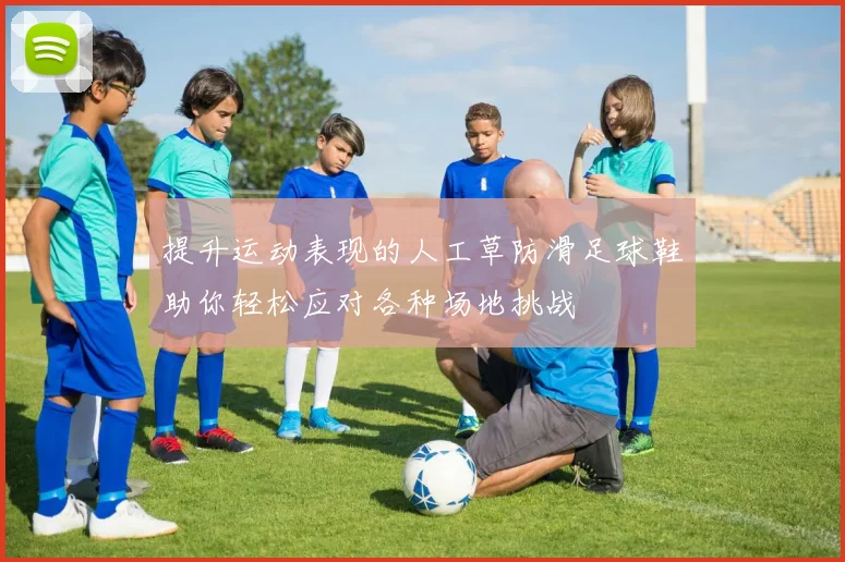 提升运动表现的人工草防滑足球鞋助你轻松应对各种场地挑战