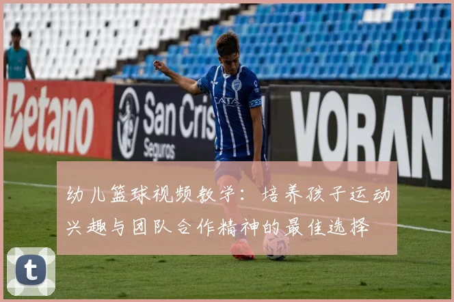幼儿篮球视频教学：培养孩子运动兴趣与团队合作精神的最佳选择